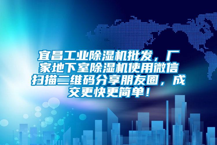 宜昌工業(yè)除濕機批發(fā)，廠家地下室除濕機使用微信掃描二維碼分享朋友圈，成交更快更簡單！