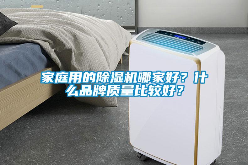 家庭用的除濕機(jī)哪家好？什么品牌質(zhì)量比較好？