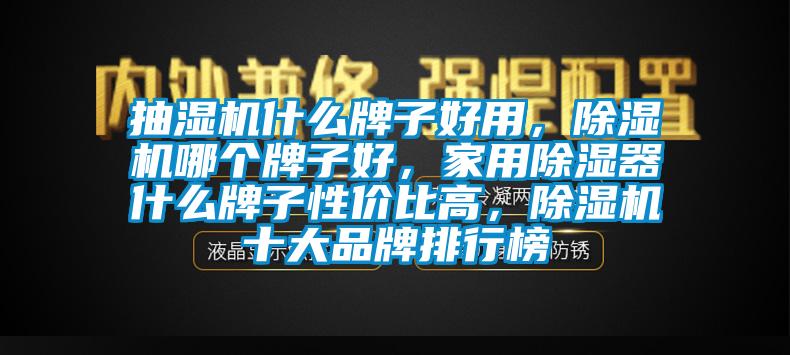 抽濕機什么牌子好用，除濕機哪個牌子好，家用除濕器什么牌子性價比高，除濕機十大品牌排行榜