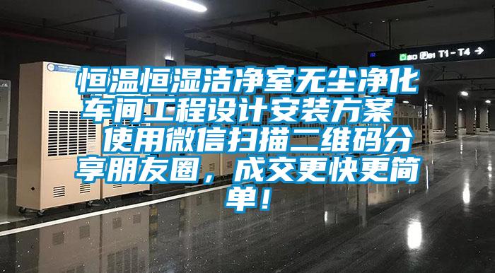 恒溫恒濕潔凈室無塵凈化車間工程設(shè)計(jì)安裝方案  使用微信掃描二維碼分享朋友圈，成交更快更簡單！