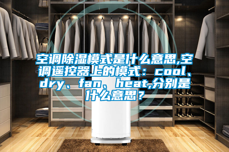 空調(diào)除濕模式是什么意思,空調(diào)遙控器上的模式：cool、dry、fan、heat,分別是什么意思？