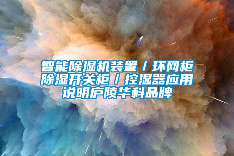 智能除濕機裝置／環(huán)網(wǎng)柜除濕開關柜／控濕器應用說明廬陵華科品牌