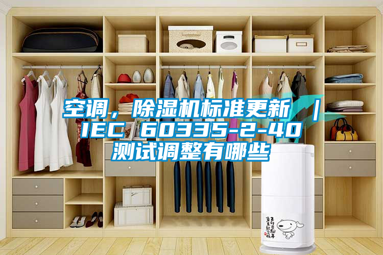 空調(diào)，除濕機(jī)標(biāo)準(zhǔn)更新 ｜ IEC 60335-2-40 測試調(diào)整有哪些