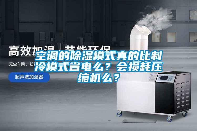 空調的除濕模式真的比制冷模式省電么？會損耗壓縮機么？