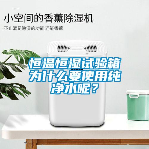 恒溫恒濕試驗(yàn)箱為什么要使用純凈水呢？