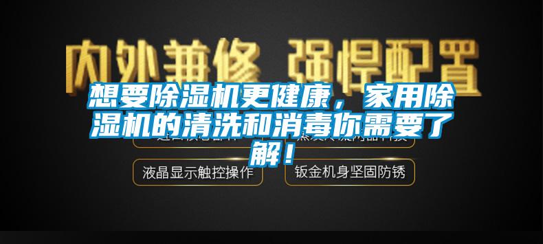 想要除濕機(jī)更健康，家用除濕機(jī)的清洗和消毒你需要了解！