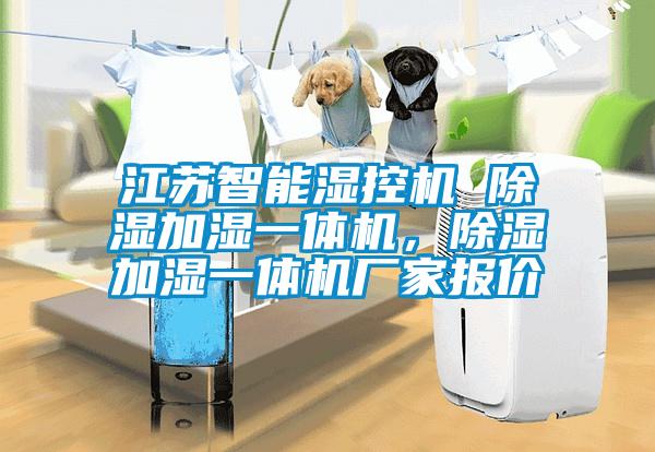 江蘇智能濕控機 除濕加濕一體機，除濕加濕一體機廠家報價