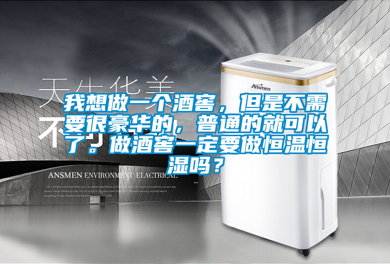 我想做一個酒窖，但是不需要很豪華的，普通的就可以了。做酒窖一定要做恒溫恒濕嗎？