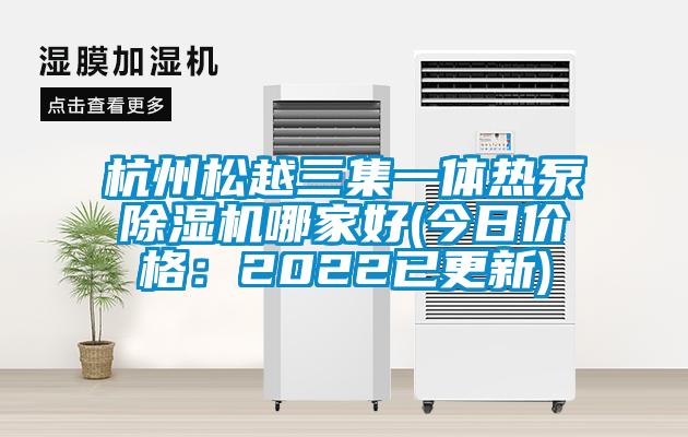 杭州松越三集一體熱泵除濕機(jī)哪家好(今日價格：2022已更新)