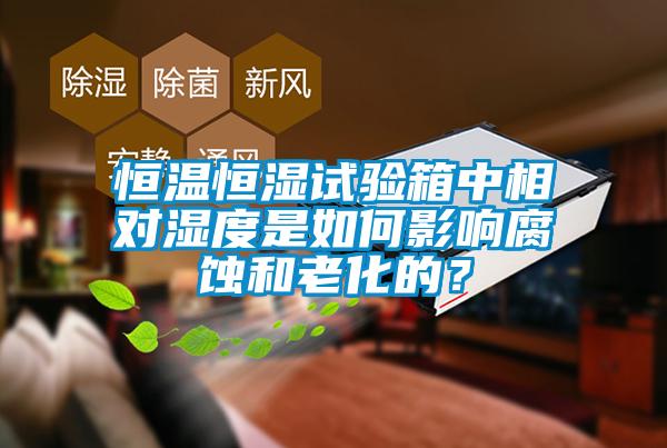 恒溫恒濕試驗箱中相對濕度是如何影響腐蝕和老化的？