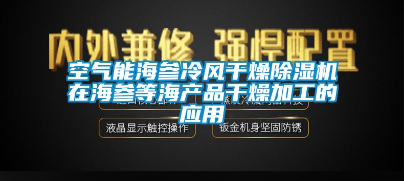 空氣能海參冷風干燥除濕機在海參等海產(chǎn)品干燥加工的應用