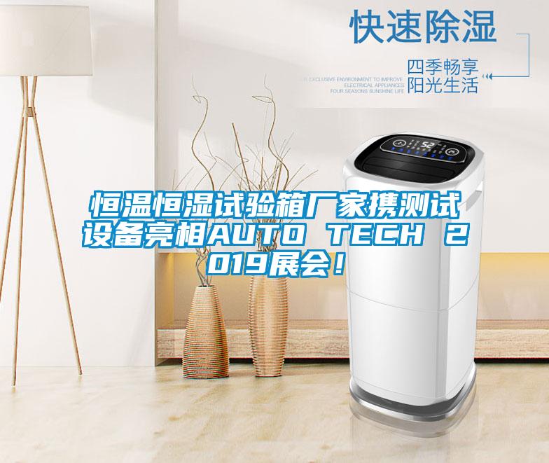 恒溫恒濕試驗(yàn)箱廠家攜測(cè)試設(shè)備亮相AUTO TECH 2019展會(huì)！