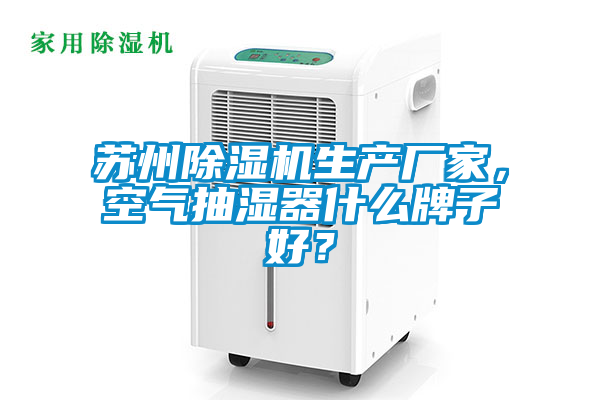 蘇州除濕機生產(chǎn)廠家，空氣抽濕器什么牌子好？