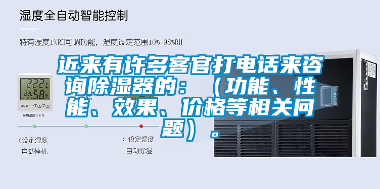 近來有許多客官打電話來咨詢除濕器的：（功能、性能、效果、價格等相關問題）。