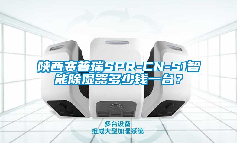 陜西賽普瑞SPR-CN-S1智能除濕器多少錢一臺？