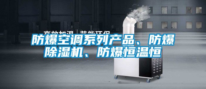 防爆空調(diào)系列產(chǎn)品、防爆除濕機、防爆恒溫恒