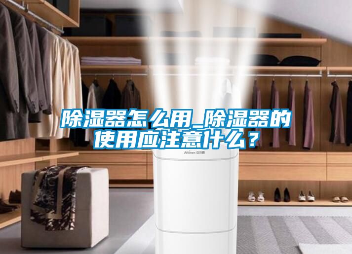 除濕器怎么用_除濕器的使用應(yīng)注意什么？