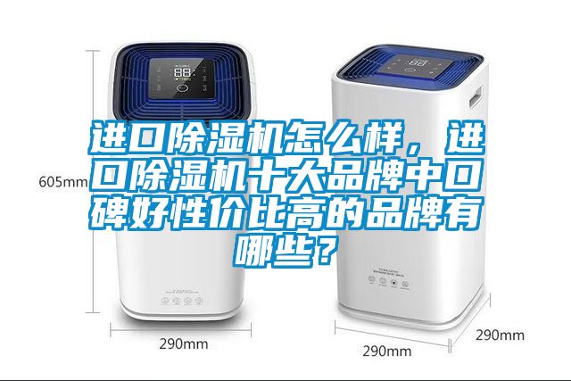 進口除濕機怎么樣，進口除濕機十大品牌中口碑好性價比高的品牌有哪些？