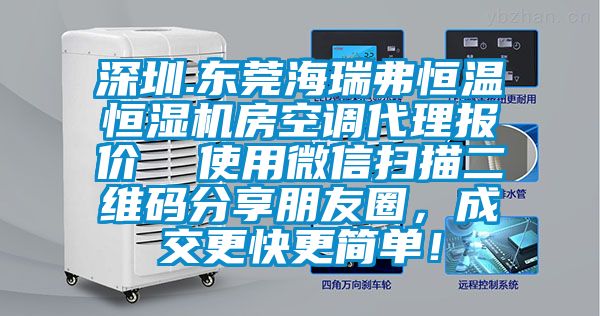 深圳.東莞海瑞弗恒溫恒濕機(jī)房空調(diào)代理報(bào)價(jià)  使用微信掃描二維碼分享朋友圈，成交更快更簡(jiǎn)單！