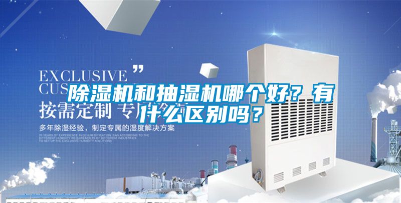 除濕機和抽濕機哪個好？有什么區(qū)別嗎？