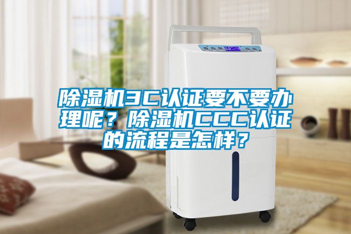 除濕機3C認證要不要辦理呢？除濕機CCC認證的流程是怎樣？