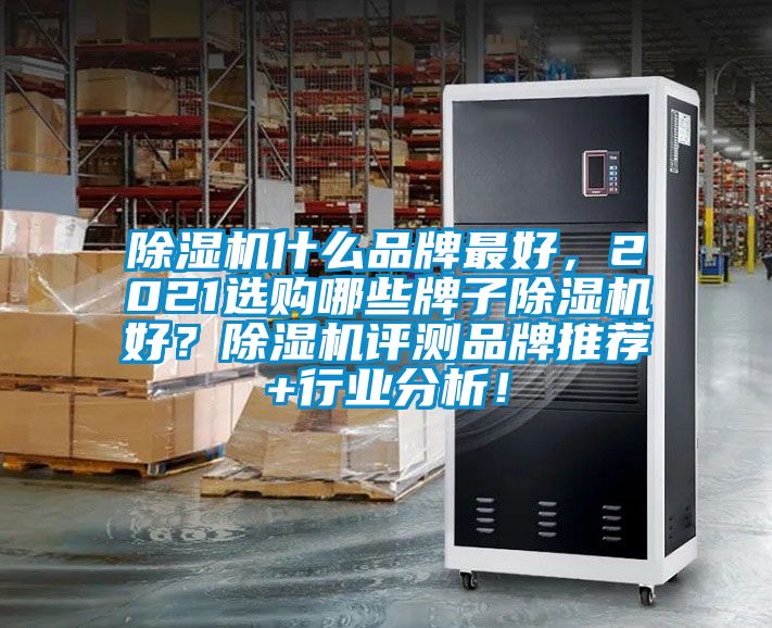 除濕機什么品牌最好，2021選購哪些牌子除濕機好？除濕機評測品牌推薦+行業(yè)分析！