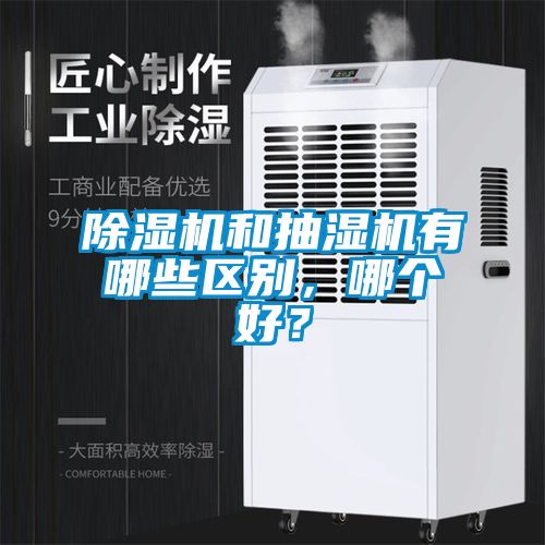 除濕機和抽濕機有哪些區(qū)別，哪個好？