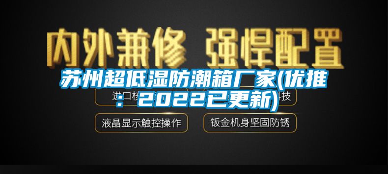 蘇州超低濕防潮箱廠家(優(yōu)推：2022已更新)