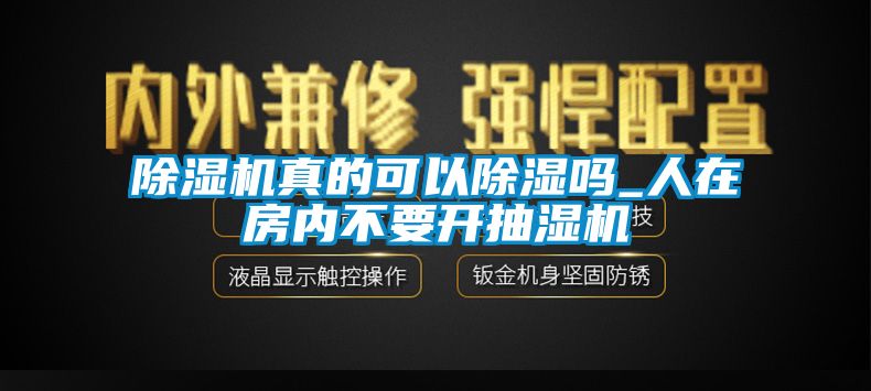 除濕機(jī)真的可以除濕嗎_人在房內(nèi)不要開抽濕機(jī)