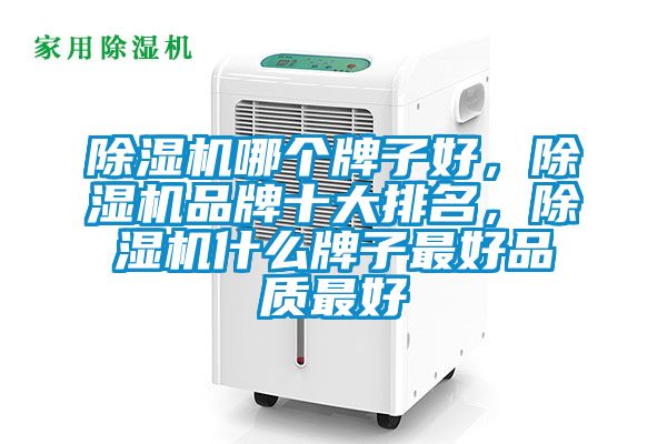 除濕機哪個牌子好，除濕機品牌十大排名，除濕機什么牌子最好品質(zhì)最好