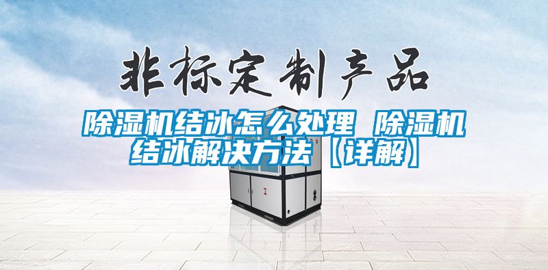 除濕機結(jié)冰怎么處理 除濕機結(jié)冰解決方法【詳解】