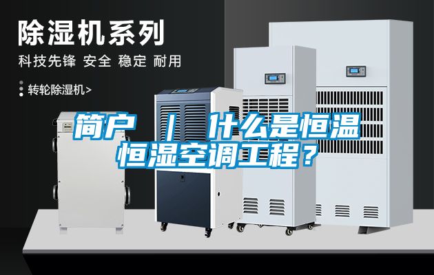 簡戶 ｜ 什么是恒溫恒濕空調(diào)工程？