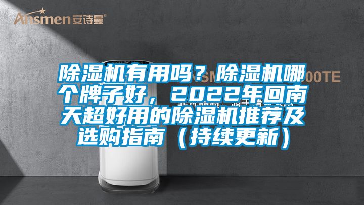 除濕機(jī)有用嗎？除濕機(jī)哪個(gè)牌子好，2022年回南天超好用的除濕機(jī)推薦及選購指南（持續(xù)更新）