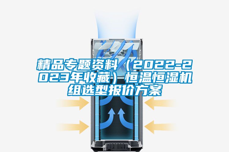 精品專題資料（2022-2023年收藏）恒溫恒濕機(jī)組選型報價方案