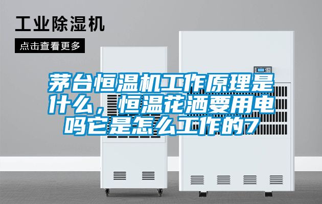 茅臺恒溫機工作原理是什么，恒溫花灑要用電嗎它是怎么工作的7