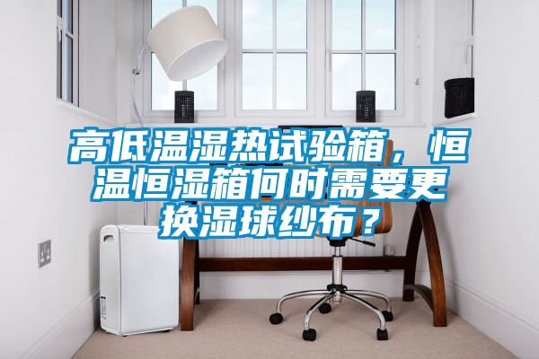 高低溫濕熱試驗箱，恒溫恒濕箱何時需要更換濕球紗布？